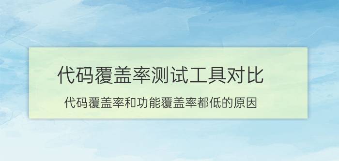 代码覆盖率测试工具对比 代码覆盖率和功能覆盖率都低的原因？